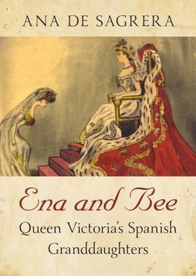 Ena and Bee - Queen Victoria's Spanish Granddaughters (de Sagrera Ana)(Pevná vazba)