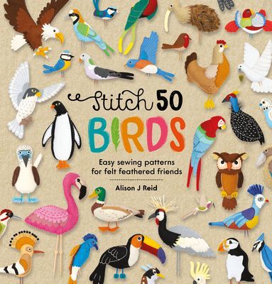 Stitch 50 Birds - Easy sewing patterns for felt feathered friends (Reid Alison J)(Pevná vazba)