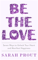 Be the Love - Seven ways to unlock your heart and manifest happiness (Prout Sarah)(Paperback / softback)