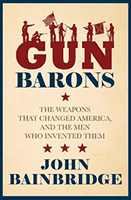 Gun Barons - The Weapons That Transformed America and the Men Who Invented Them (Bainbridge Jr. John)(Pevná vazba)