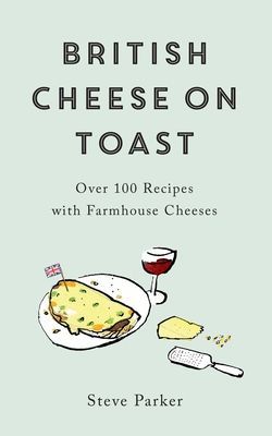 British Cheese on Toast - Over 100 Recipes with Farmhouse Cheeses (Parker Steve)(Paperback / softback)