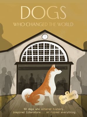 Dogs Who Changed the World - 50 dogs who altered history, inspired literature... or ruined everything (Jones Dan)(Pevná vazba)