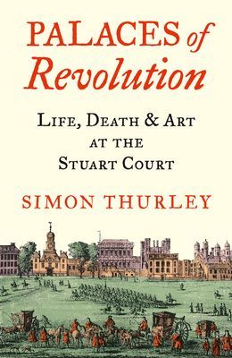 Palaces of Revolution - Life, Death and Art at the Stuart Court (Thurley Simon)(Paperback / softback)
