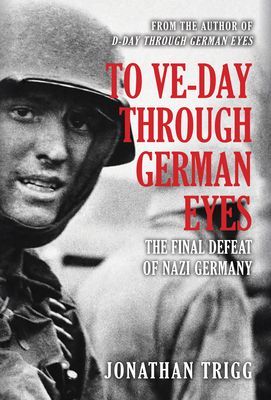To VE-Day Through German Eyes - The Final Defeat of Nazi Germany (Trigg Jonathan)(Paperback / softback)
