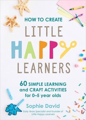 How to Create Little Happy Learners - 60 simple learning and craft activities for 0-5 year olds (David Sophie)(Pevná vazba)