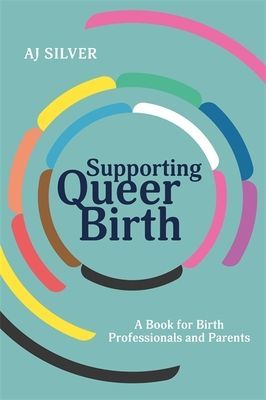 Supporting Queer Birth - A Book for Birth Professionals and Parents (Silver AJ)(Paperback / softback)
