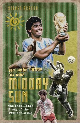 In the Heat of the Midday Sun - The Indelible Story of the 1986 World Cup (Scragg Steven)(Pevná vazba)