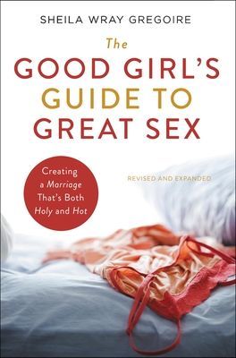 The Good Girl's Guide to Great Sex: Creating a Marriage That's Both Holy and Hot (Gregoire Sheila Wray)(Paperback)