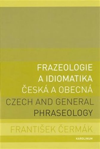 Frazeologie a idiomatika česká a obecná / Czech and general phraseology - František Čermák