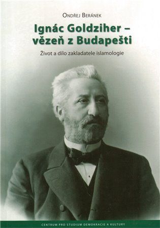 Ignác Goldziher - vezeň z Budapešti : Život a dílo zakladatele islamologie - Ondřej Beránek