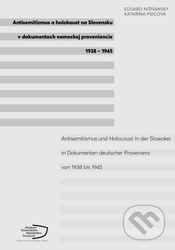 Antisemitizmus a holokaust na Slovensku v dokumentoch nemeckej proveniencie 1938-1945 - Eduard Nižňanský, Katarína Psicová