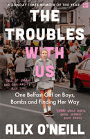 Troubles with Us - One Belfast Girl on Boys, Bombs and Finding Her Way (O'Neill Alix)(Paperback / softback)