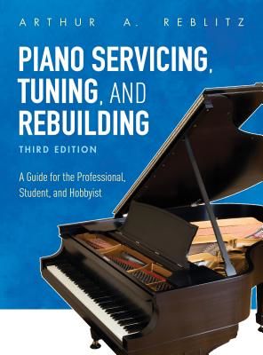 Piano Servicing, Tuning, and Rebuilding: A Guide for the Professional, Student, and Hobbyist, Third Edition (Reblitz Arthur a.)(Paperback)