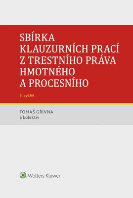 Sbírka klauzurních prací z trestního práva hmotného a procesního - 6. vydání (Praha) - Tomáš Gřivna, kolektiv autorů - e-kniha