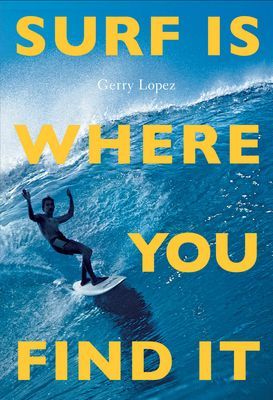 Surf Is Where You Find It: The Wisdom of Waves, Any Time, Anywhere, Any Way (Lopez Gerry)(Paperback)
