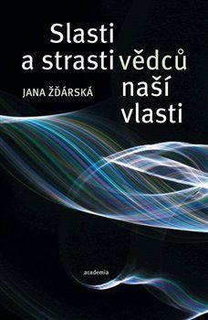 Slasti a strasti vědců naší vlasti - Jana Žďárská