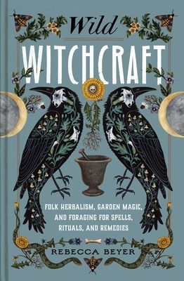 Wild Witchcraft: Folk Herbalism, Garden Magic, and Foraging for Spells, Rituals, and Remedies (Beyer Rebecca)(Pevná vazba)