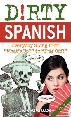 Dirty Spanish: Third Edition: Everyday Slang from What's Up? to F*%# Off! (Caballero Juan)(Paperback)