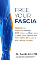 Free Your Fascia - Relieve Pain, Boost Your Energy, Ease Anxiety and Depression, Lower Blood Pressure, and Melt Years Off Your Body with Fascia Therapy (Fenster Dr. Daniel DC)(Paperback / softback)