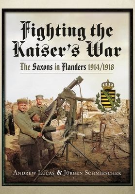 Fighting the Kaiser's War - The Saxons in Flanders, 1914 1918 (Lucas Andrew)(Paperback / softback)