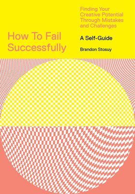 How to Fail Successfully: Finding Your Creative Potential Through Mistakes and Challenges (Stosuy Brandon)(Paperback / softback)