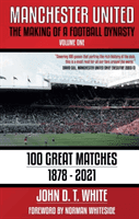 Manchester United - The Making of a Football Dynasty: 100 Great Matches - 1878-2021 (White John D. T.)(Paperback / softback)