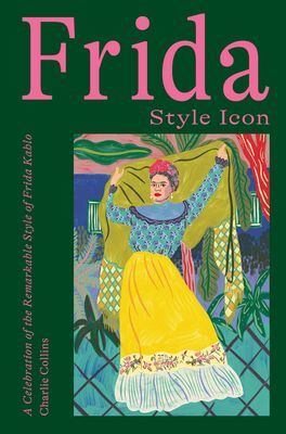 Frida: Style Icon - A Celebration of the Remarkable Style of Frida Kahlo (Collins Charlie)(Pevná vazba)
