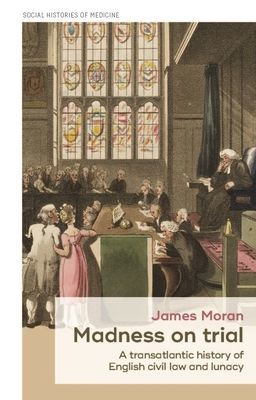 Madness on Trial - A Transatlantic History of English Civil Law and Lunacy (Moran James)(Paperback / softback)