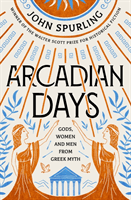 Arcadian Days: Gods, Women and Men from Greek Myth - From the Winner of the Walter Scott Prize for Historical Fiction (Spurling John)(Paperback / softback)