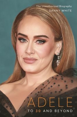Adele - To 30 and Beyond: The Unauthorized Biography (White Danny)(Pevná vazba)