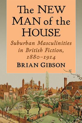 New Man of the House - Suburban Masculinities in British Fiction, 1880-1914 (Gibson Brian)(Paperback / softback)