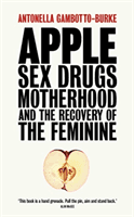 Apple - Sex, Drugs, Motherhood and the Recovery of the Feminine (Gambotto-Burke Antonella)(Paperback / softback)