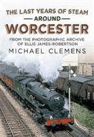 Last Years of Steam Around Worcester - From the Photographic Archive of the Late R. E. James-Robertson (Clemens Michael)(Paperback / softback)
