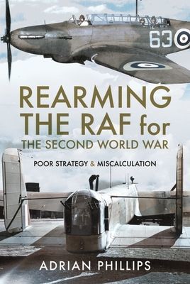 Rearming the RAF for the Second World War - Poor Strategy and Miscalculation (Phillips Adrian)(Pevná vazba)