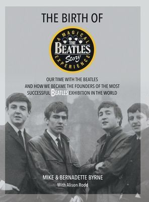Birth of The Beatles Story - Our Time with The Beatles and How We Became the Founders of the Most Successful Beatles Exhibition in the World (Byrne Mike)(Pevná vazba)