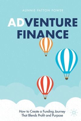 Adventure Finance - How to Create a Funding Journey That Blends Profit and Purpose (Patton Power Aunnie)(Paperback / softback)