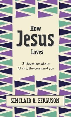 How Jesus Loves - 31 Devotions about Christ, the Cross and You (Ferguson Sinclair B.)(Pevná vazba)
