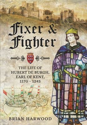 Fixer and Fighter - The Life of Hubert de Burgh, Earl of Kent, 1170 - 1243 (Harwood Brian)(Paperback / softback)