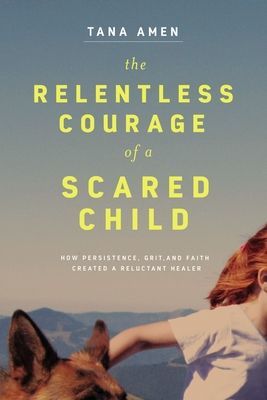 Relentless Courage of a Scared Child - How Persistence, Grit, and Faith Created a Reluctant Healer (Amen Tana)(Paperback / softback)