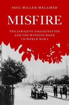 Misfire - The Sarajevo Assassination and the Winding Road to World War I (Miller-Melamed Paul (Professor of History Professor of History John Paul II Catholic University of Lublin and McDaniel College))(Pevná vazba)
