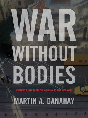War without Bodies - Framing Death from the Crimean to the Iraq War (Danahay Martin)(Paperback / softback)
