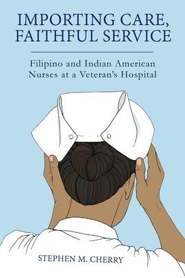 Importing Care, Faithful Service - Filipino and Indian American Nurses at a Veteran's Hospital (Cherry Stephen M.)(Paperback / softback)