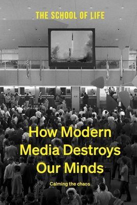 How Modern Media Destroys Our Minds: calming the chaos (The School of Life)(Pevná vazba)