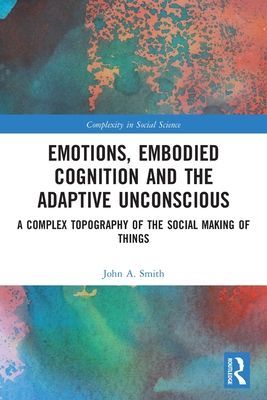 Emotions, Embodied Cognition and the Adaptive Unconscious - A Complex Topography of the Social Making of Things (Smith John A.)(Paperback / softback)