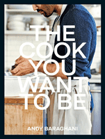 Cook You Want to Be - Everyday Recipes to Impress (Baraghani Andy)(Pevná vazba)