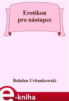 Erotikon pro nástupce - Bohdan Urbankowski