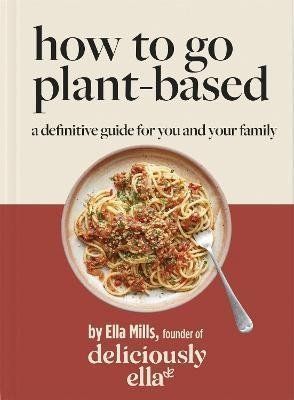 Deliciously Ella How To Go Plant-Based : A Definitive Guide For You and Your Family - Ella Mills Woodward