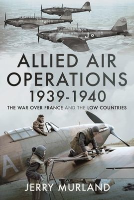 Allied Air Operations 1939 1940 - The War Over France and the Low Countries (Murland Jerry)(Pevná vazba)