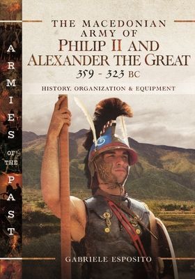 The Macedonian Army of Philip II and Alexander the Great, 359-323 BC - History, Organization and Equipment (Esposito Gabriele)(Pevná vazba)