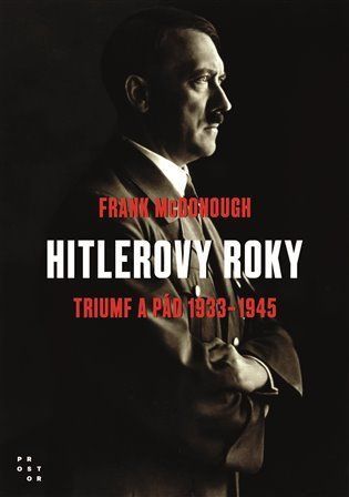 Hitlerovy roky: Triumf a pád 1933-1945 - Frank McDonough